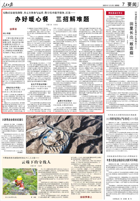 2025-01-02                            江苏：办好暖心餐 三招解难题                           开展互助式家庭化养老助餐模式、引导多元主体参与助餐点运营、通过数字技术提升助餐服务与监管水平……近年来，江苏多措并举，探索可持续、可推广的养老助餐模式，持续推进养老助餐服务，守护老年人“舌尖上的幸福”。                                          “两斤西红柿，三斤芹菜……”早晨7点，江苏省盐城市大丰区新丰镇全心村网格员吴雨欣来到镇政府门前领取村里的爱心助餐食材，她认真记录菜品明细，确认无误后，装车送往助餐点。                    【详细】                 《 人民日报 》（ 2025年01月02日 07 版）            