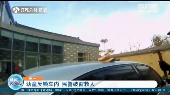 扬州一幼童反锁车内 民警破窗救人 提醒：大人离开车辆务必将孩子一起带出
